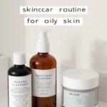 My Skincare Routine for Oily Skin: How I Achieved Clear Skin skincare routine for oily skin